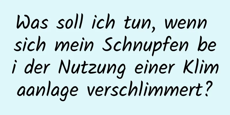 Was soll ich tun, wenn sich mein Schnupfen bei der Nutzung einer Klimaanlage verschlimmert?
