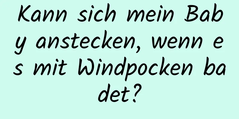 Kann sich mein Baby anstecken, wenn es mit Windpocken badet?