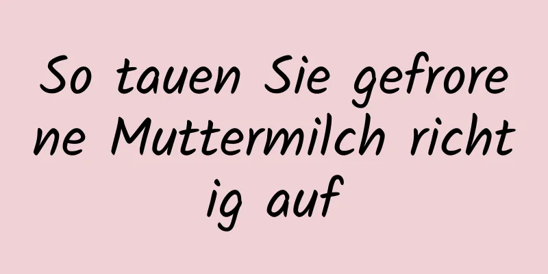So tauen Sie gefrorene Muttermilch richtig auf