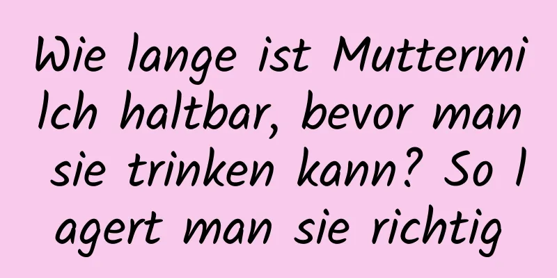 Wie lange ist Muttermilch haltbar, bevor man sie trinken kann? So lagert man sie richtig