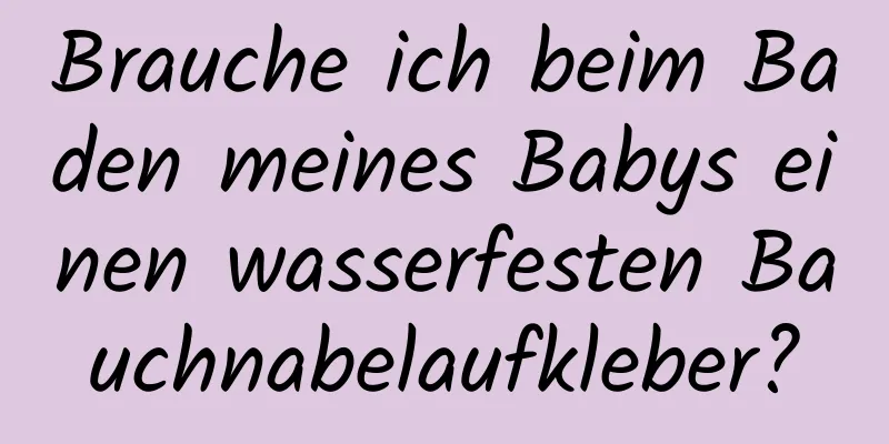 Brauche ich beim Baden meines Babys einen wasserfesten Bauchnabelaufkleber?