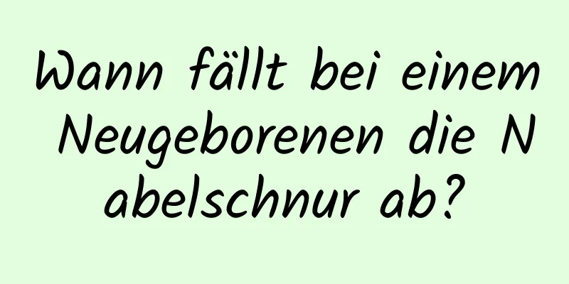Wann fällt bei einem Neugeborenen die Nabelschnur ab?