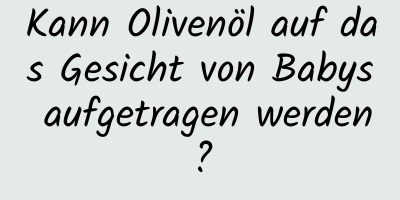 Kann Olivenöl auf das Gesicht von Babys aufgetragen werden?