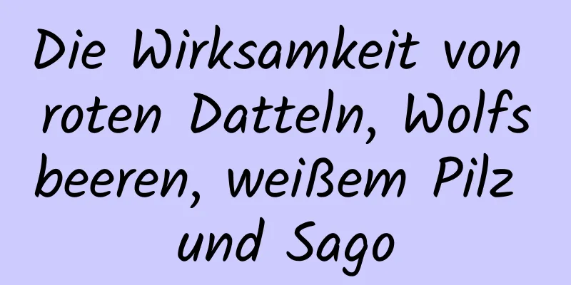 Die Wirksamkeit von roten Datteln, Wolfsbeeren, weißem Pilz und Sago