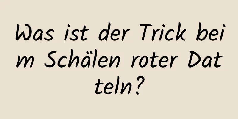 Was ist der Trick beim Schälen roter Datteln?