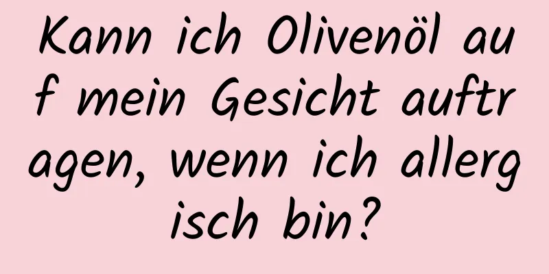 Kann ich Olivenöl auf mein Gesicht auftragen, wenn ich allergisch bin?