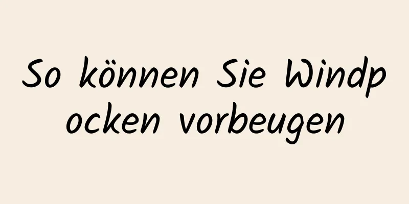 So können Sie Windpocken vorbeugen