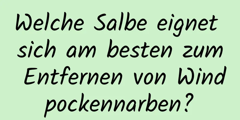 Welche Salbe eignet sich am besten zum Entfernen von Windpockennarben?