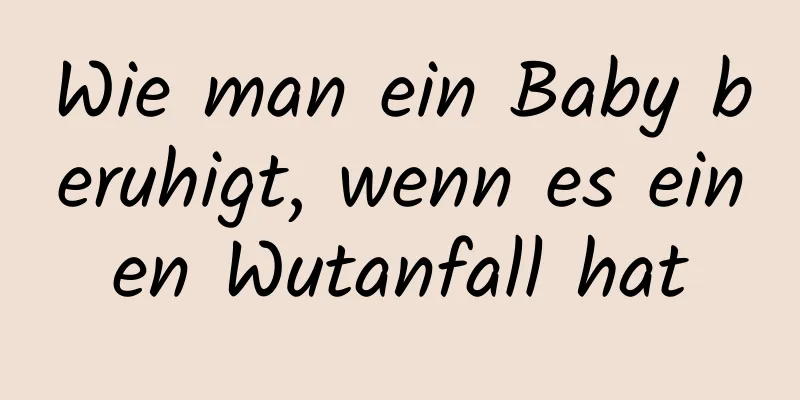 Wie man ein Baby beruhigt, wenn es einen Wutanfall hat