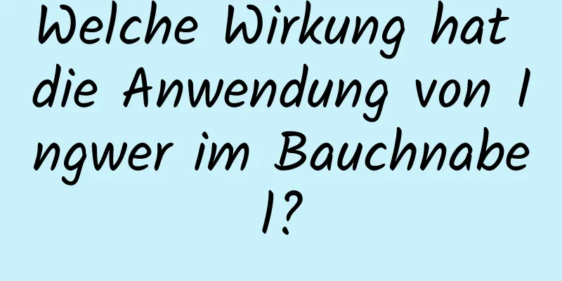 Welche Wirkung hat die Anwendung von Ingwer im Bauchnabel?