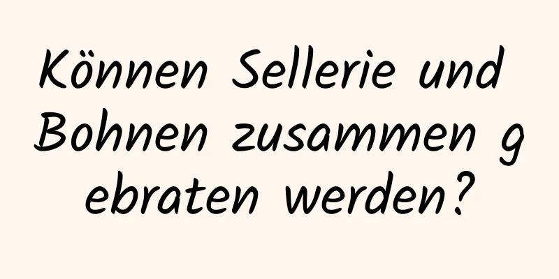 Können Sellerie und Bohnen zusammen gebraten werden?