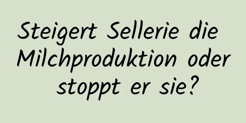 Steigert Sellerie die Milchproduktion oder stoppt er sie?