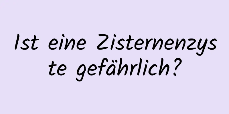 Ist eine Zisternenzyste gefährlich?