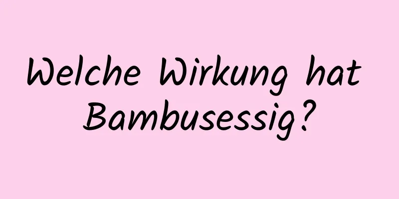 Welche Wirkung hat Bambusessig?
