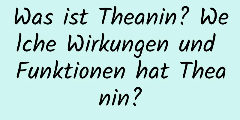 Was ist Theanin? Welche Wirkungen und Funktionen hat Theanin?