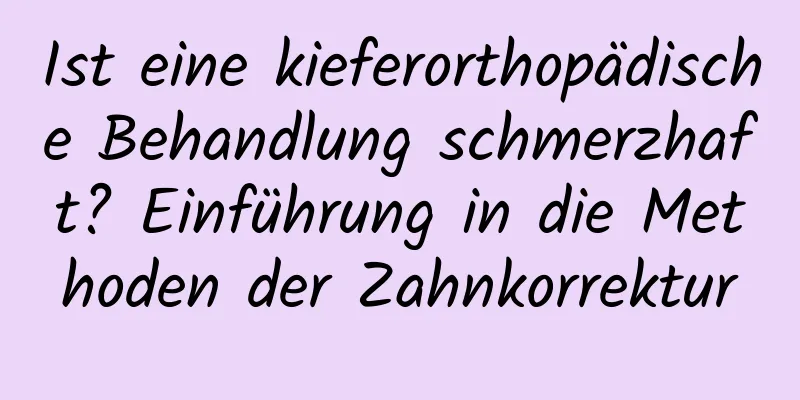 Ist eine kieferorthopädische Behandlung schmerzhaft? Einführung in die Methoden der Zahnkorrektur