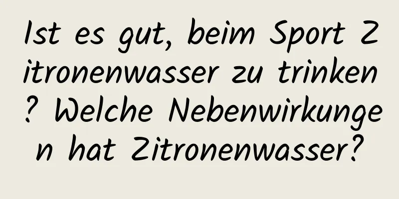 Ist es gut, beim Sport Zitronenwasser zu trinken? Welche Nebenwirkungen hat Zitronenwasser?