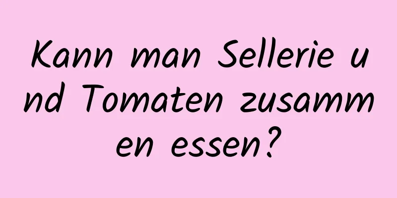 Kann man Sellerie und Tomaten zusammen essen?