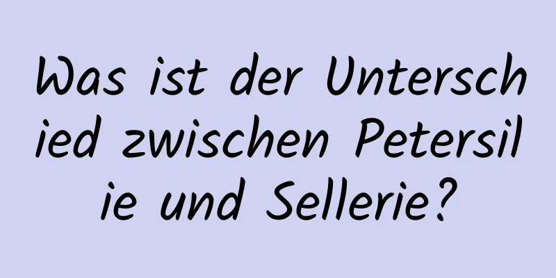 Was ist der Unterschied zwischen Petersilie und Sellerie?