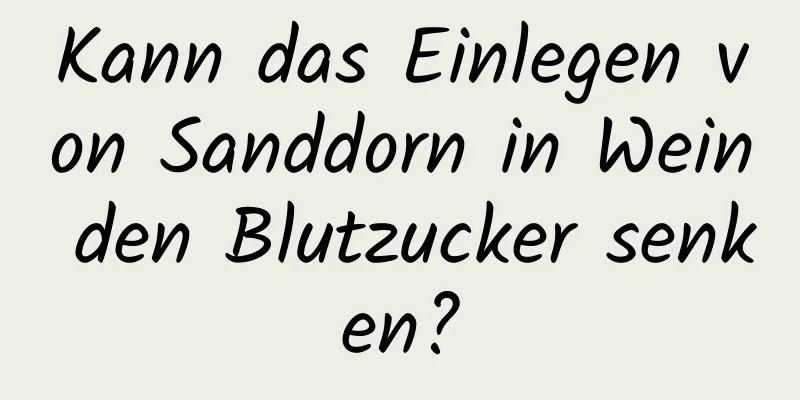 Kann das Einlegen von Sanddorn in Wein den Blutzucker senken?