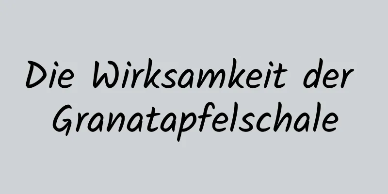 Die Wirksamkeit der Granatapfelschale