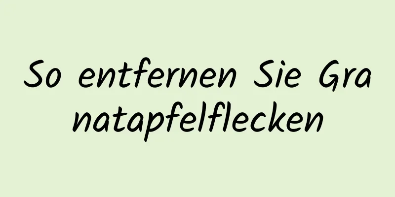 So entfernen Sie Granatapfelflecken
