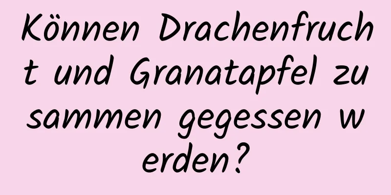 Können Drachenfrucht und Granatapfel zusammen gegessen werden?