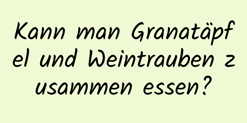 Kann man Granatäpfel und Weintrauben zusammen essen?