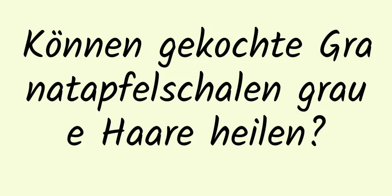 Können gekochte Granatapfelschalen graue Haare heilen?