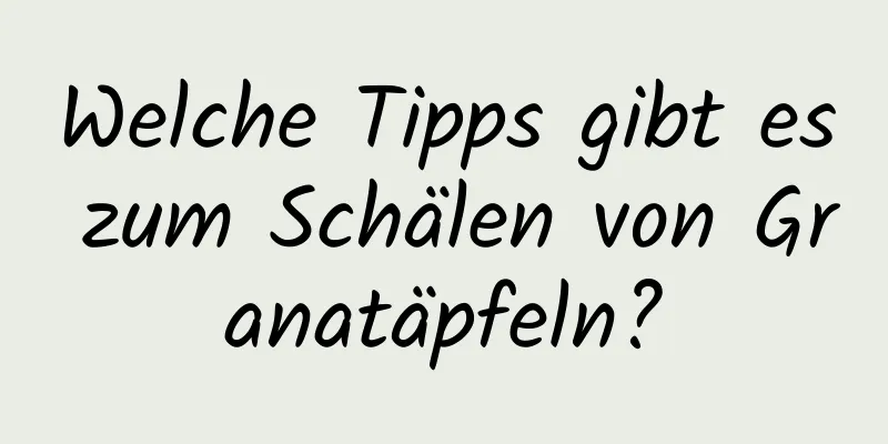 Welche Tipps gibt es zum Schälen von Granatäpfeln?