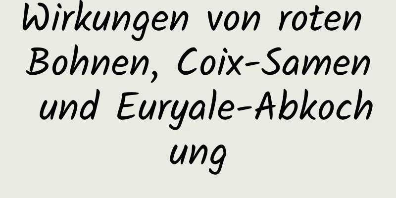 Wirkungen von roten Bohnen, Coix-Samen und Euryale-Abkochung