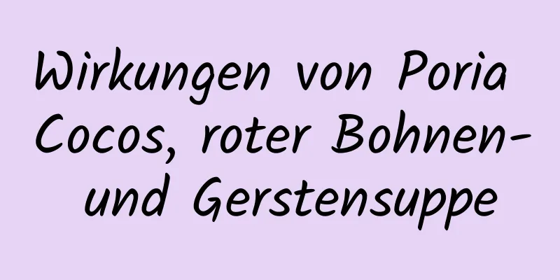 Wirkungen von Poria Cocos, roter Bohnen- und Gerstensuppe