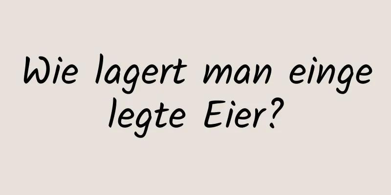 Wie lagert man eingelegte Eier?