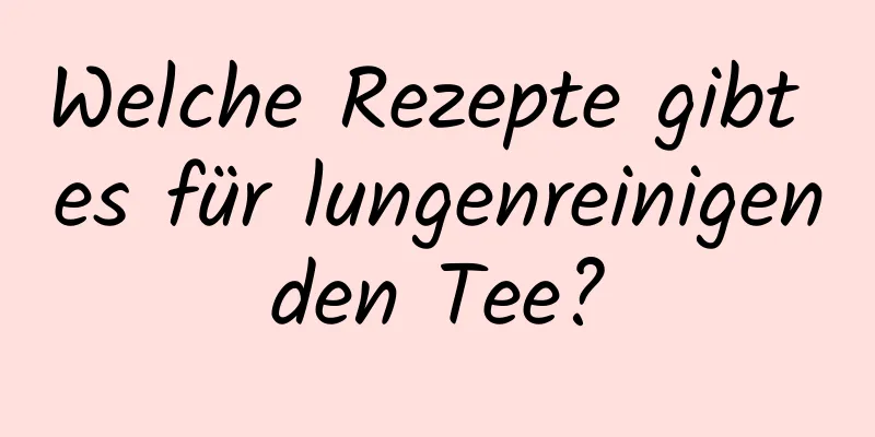 Welche Rezepte gibt es für lungenreinigenden Tee?