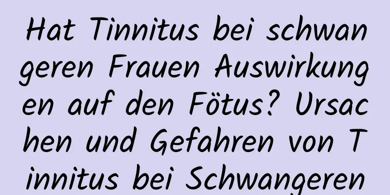 Hat Tinnitus bei schwangeren Frauen Auswirkungen auf den Fötus? Ursachen und Gefahren von Tinnitus bei Schwangeren