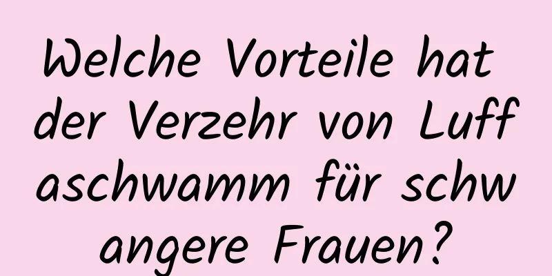 Welche Vorteile hat der Verzehr von Luffaschwamm für schwangere Frauen?