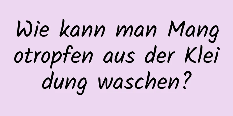 Wie kann man Mangotropfen aus der Kleidung waschen?