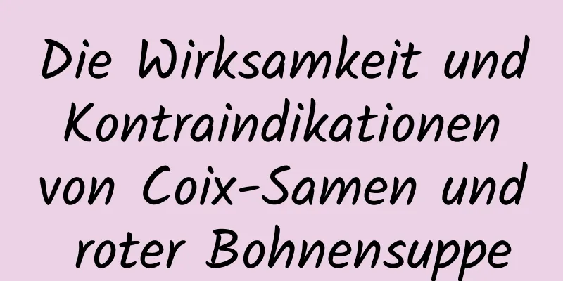 Die Wirksamkeit und Kontraindikationen von Coix-Samen und roter Bohnensuppe