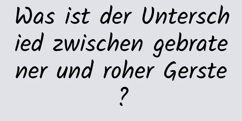 Was ist der Unterschied zwischen gebratener und roher Gerste?