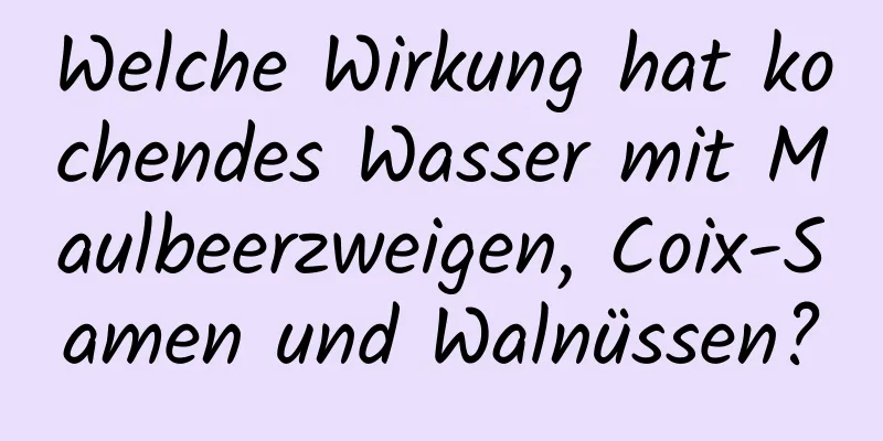 Welche Wirkung hat kochendes Wasser mit Maulbeerzweigen, Coix-Samen und Walnüssen?