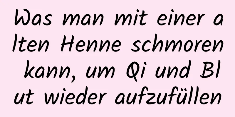 Was man mit einer alten Henne schmoren kann, um Qi und Blut wieder aufzufüllen