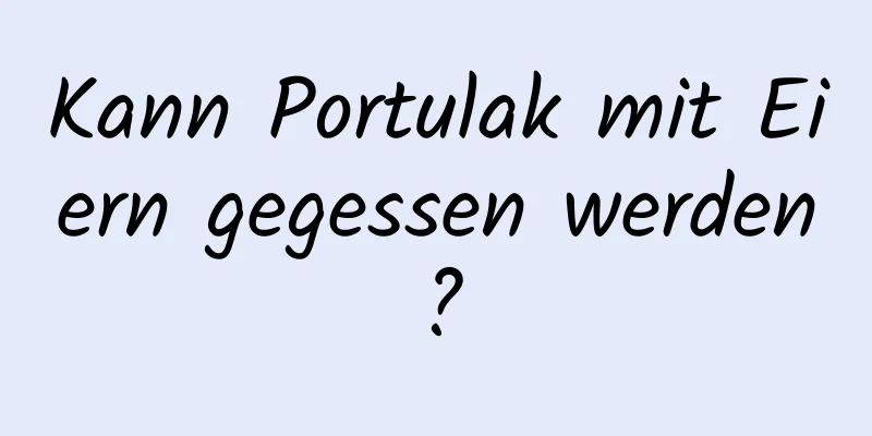 Kann Portulak mit Eiern gegessen werden?