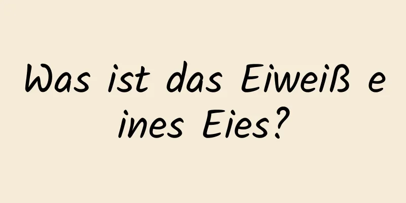Was ist das Eiweiß eines Eies?