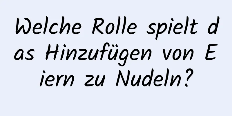 Welche Rolle spielt das Hinzufügen von Eiern zu Nudeln?