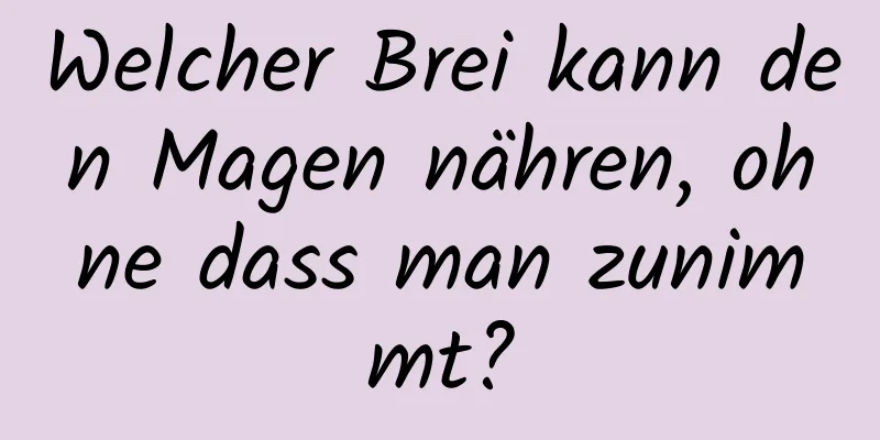 Welcher Brei kann den Magen nähren, ohne dass man zunimmt?