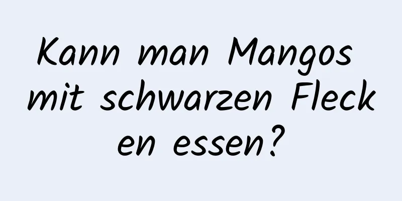 Kann man Mangos mit schwarzen Flecken essen?