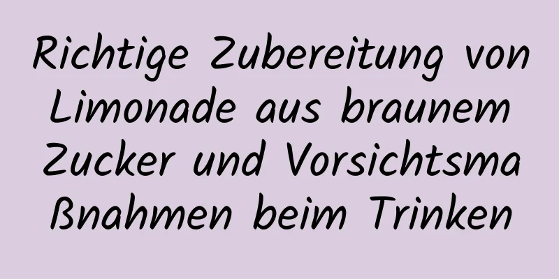 Richtige Zubereitung von Limonade aus braunem Zucker und Vorsichtsmaßnahmen beim Trinken