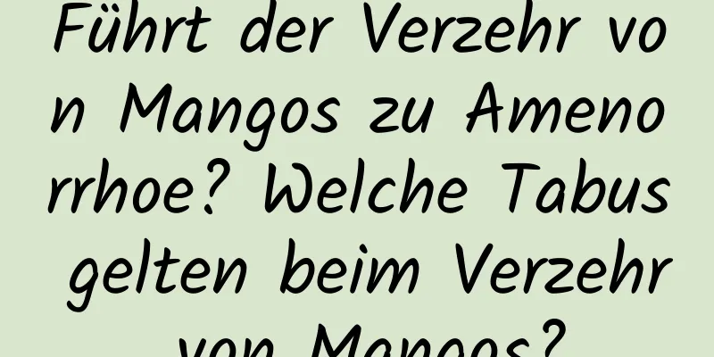 Führt der Verzehr von Mangos zu Amenorrhoe? Welche Tabus gelten beim Verzehr von Mangos?
