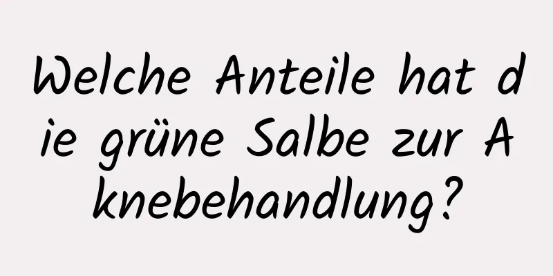 Welche Anteile hat die grüne Salbe zur Aknebehandlung?