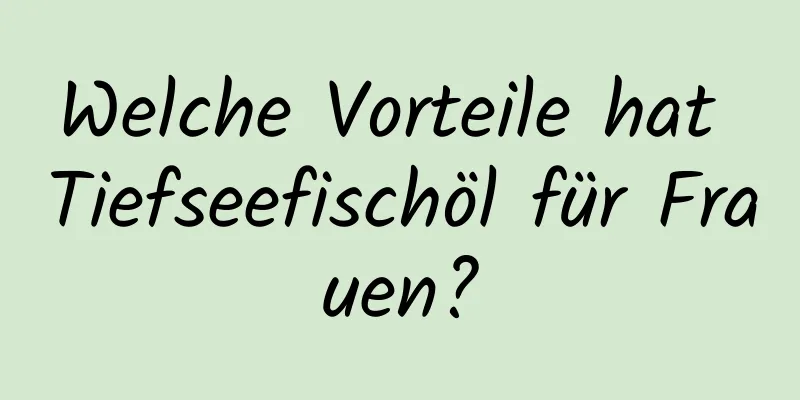 Welche Vorteile hat Tiefseefischöl für Frauen?